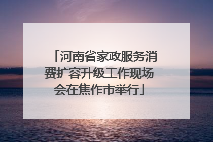 河南省家政服务消费扩容升级工作现场会在焦作市举行