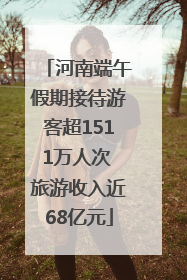 河南端午假期接待游客超1511万人次 旅游收入近68亿元