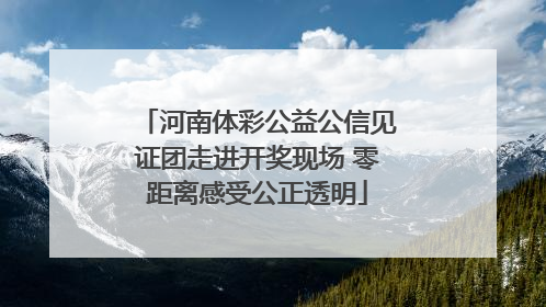 河南体彩公益公信见证团走进开奖现场 零距离感受公正透明