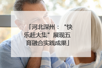 河北深州：“快乐赶大集”展现五育融合实践成果