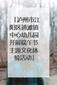 泸州市江阳区通滩镇中心幼儿园开展端午节主题文化体验活动