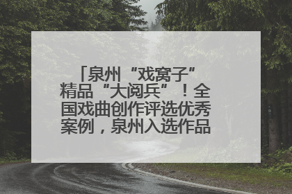 泉州“戏窝子” 精品“大阅兵”！全国戏曲创作评选优秀案例，泉州入选作品数在地级市中最多