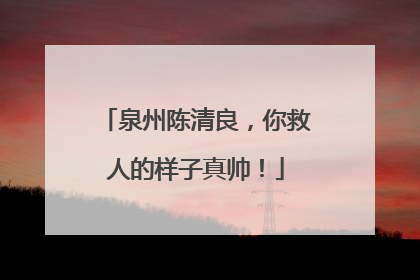 泉州陈清良，你救人的样子真帅！