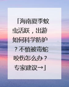 海南夏季蚊虫活跃，出游如何科学防护？不慎被毒蛇咬伤怎么办？专家建议→