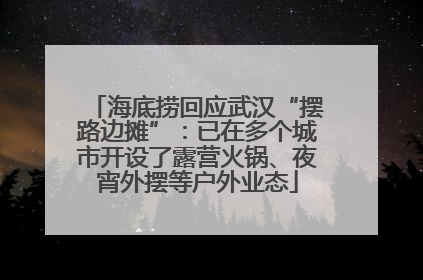 海底捞回应武汉“摆路边摊”：已在多个城市开设了露营火锅、夜宵外摆等户外业态