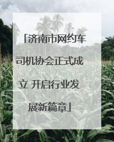 济南市网约车司机协会正式成立 开启行业发展新篇章