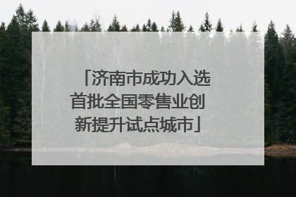济南市成功入选首批全国零售业创新提升试点城市