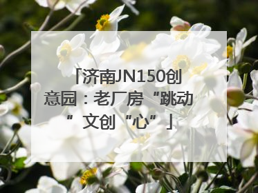 济南JN150创意园：老厂房“跳动”文创“心”
