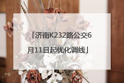济南K232路公交6月11日起优化调线