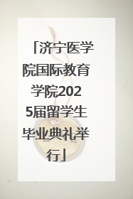 济宁医学院国际教育学院2025届留学生毕业典礼举行