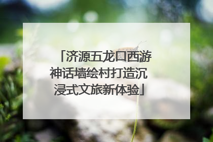 济源五龙口西游神话墙绘村打造沉浸式文旅新体验