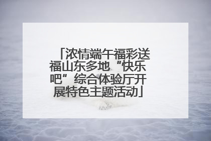 浓情端午福彩送福山东多地“快乐吧”综合体验厅开展特色主题活动