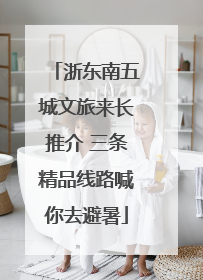 浙东南五城文旅来长推介 三条精品线路喊你去避暑