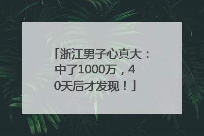 浙江男子心真大：中了1000万，40天后才发现！