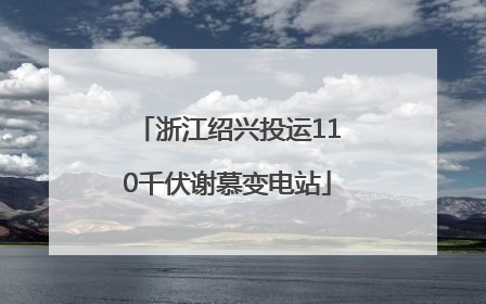 浙江绍兴投运110千伏谢慕变电站