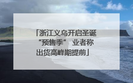 浙江义乌开启圣诞“预售季” 业者称出货高峰期提前