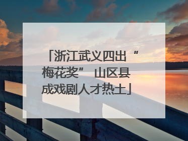 浙江武义四出“梅花奖” 山区县成戏剧人才热土