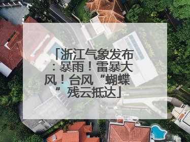 浙江气象发布：暴雨！雷暴大风！台风“蝴蝶”残云抵达