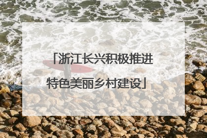 浙江长兴积极推进特色美丽乡村建设