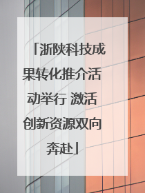 浙陕科技成果转化推介活动举行 激活创新资源双向奔赴