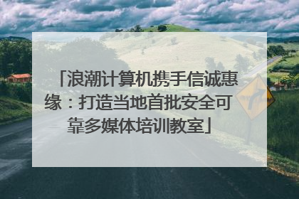 浪潮计算机携手信诚惠缘：打造当地首批安全可靠多媒体培训教室