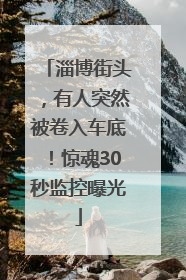 淄博街头，有人突然被卷入车底！惊魂30秒监控曝光