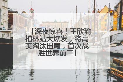 深夜惊喜！王欣瑜柏林站大爆发，将高芙淘汰出局，首次战胜世界前二