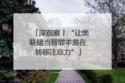 深观察丨“让美联储当替罪羊是在转移注意力”