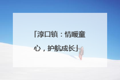 淳口镇：情暖童心，护航成长