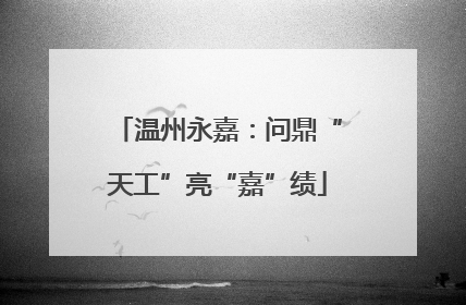 温州永嘉：问鼎“天工”亮“嘉”绩