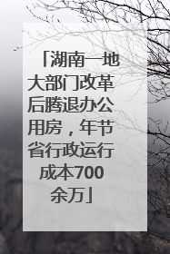 湖南一地大部门改革后腾退办公用房，年节省行政运行成本700余万