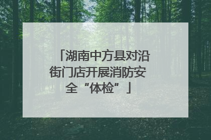 湖南中方县对沿街门店开展消防安全“体检”