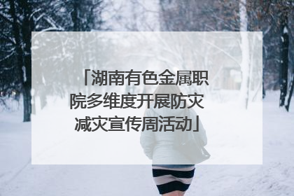 湖南有色金属职院多维度开展防灾减灾宣传周活动