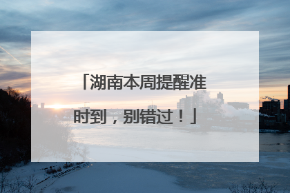 湖南本周提醒准时到，别错过！