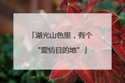 湖光山色里，有个“爱情目的地”