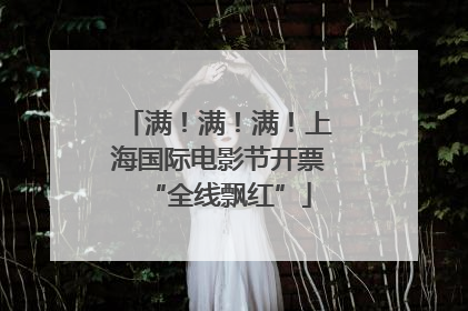 满！满！满！上海国际电影节开票“全线飘红”