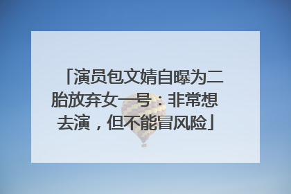 演员包文婧自曝为二胎放弃女一号：非常想去演，但不能冒风险