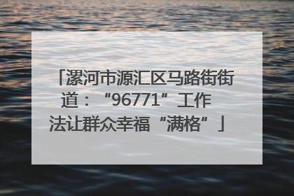 漯河市源汇区马路街街道：“96771”工作法让群众幸福“满格”