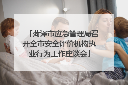 菏泽市应急管理局召开全市安全评价机构执业行为工作座谈会