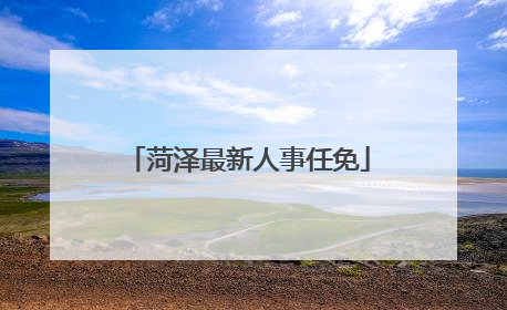 菏泽最新人事任免