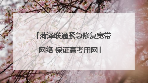 菏泽联通紧急修复宽带网络 保证高考用网