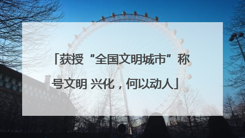 获授“全国文明城市”称号文明 兴化，何以动人