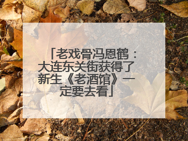 老戏骨冯恩鹤：大连东关街获得了新生《老酒馆》一定要去看