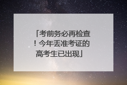 考前务必再检查！今年丢准考证的高考生已出现