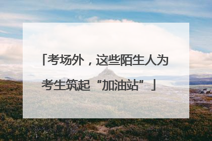 考场外，这些陌生人为考生筑起“加油站”