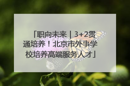 职向未来｜3+2贯通培养！北京市外事学校培养高端服务人才