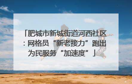 肥城市新城街道河西社区：网格员“新老接力”跑出为民服务“加速度”