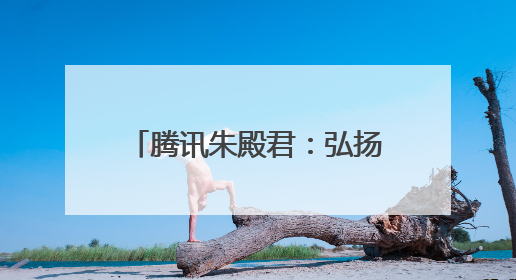 腾讯朱殿君：弘扬网络正能量，共筑数字文明新生态