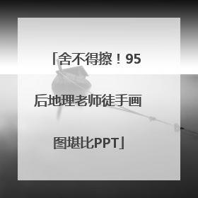 舍不得擦！95后地理老师徒手画图堪比PPT