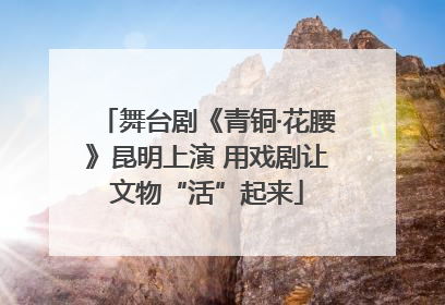 舞台剧《青铜·花腰》昆明上演 用戏剧让文物“活”起来